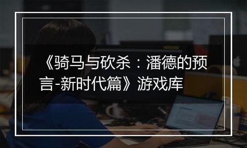 《骑马与砍杀：潘德的预言-新时代篇》游戏库