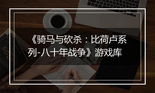 《骑马与砍杀：比荷卢系列-八十年战争》游戏库