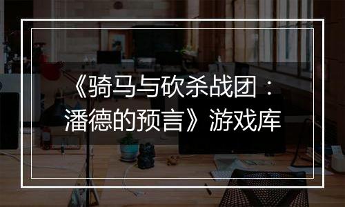 《骑马与砍杀战团：潘德的预言》游戏库最新版