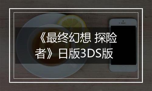 《最终幻想 探险者》日版3DS版