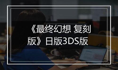 《最终幻想 复刻版》日版3DS版