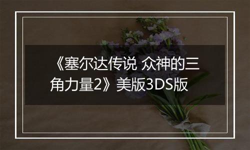 《塞尔达传说 众神的三角力量2》美版3DS版最新版