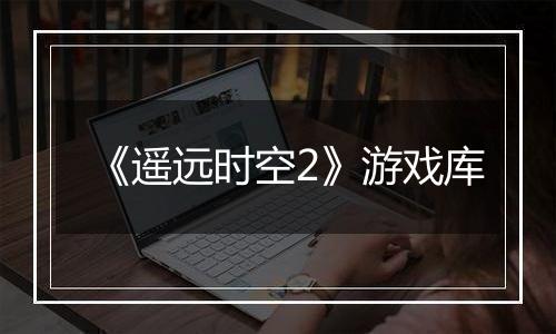 《遥远时空2》游戏库