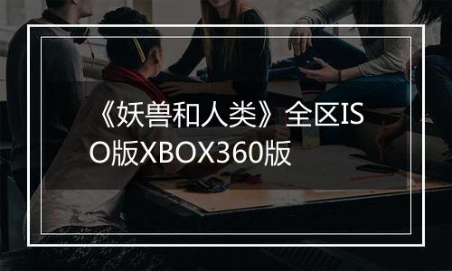 《妖兽和人类》全区ISO版XBOX360版