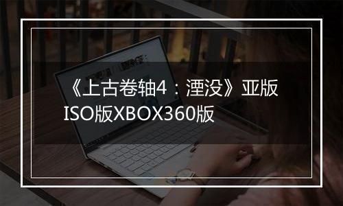 《上古卷轴4：湮没》亚版ISO版XBOX360版