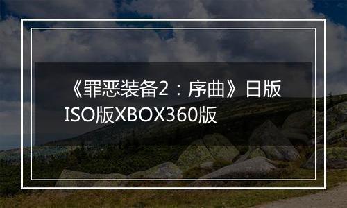 《罪恶装备2：序曲》日版ISO版XBOX360版