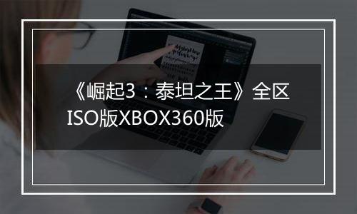 《崛起3：泰坦之王》全区ISO版XBOX360版