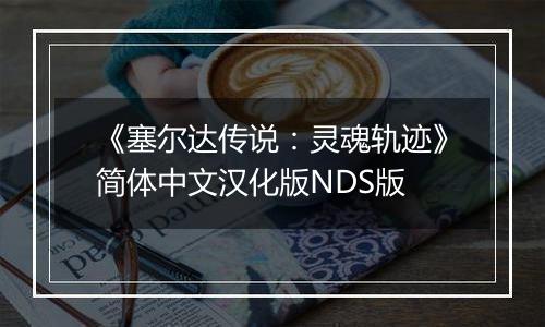 《塞尔达传说:灵魂轨迹》简体中文汉化版NDS版最新版