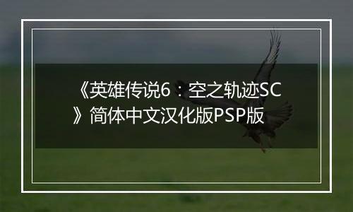 《英雄传说6：空之轨迹SC》简体中文汉化版PSP版