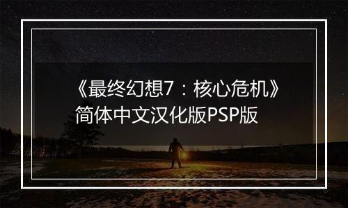 《最终幻想7：核心危机》 简体中文汉化版PSP版