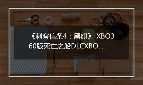 《刺客信条4：黑旗》 XBO360版死亡之船DLCXBOX360版