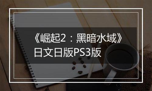 《崛起2：黑暗水域》 日文日版PS3版最新版