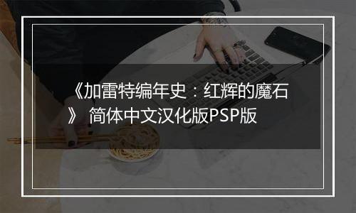 《加雷特编年史:红辉的魔石》 简体中文汉化版PSP版最新版