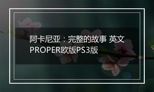 阿卡尼亚：完整的故事 英文PROPER欧版PS3版最新版