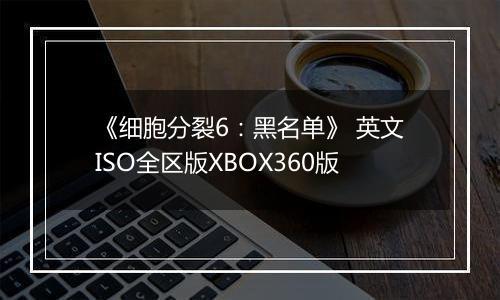《细胞分裂6:黑名单》 英文ISO全区版XBOX360版