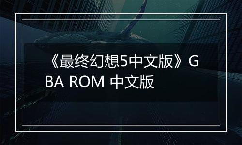 《最终幻想5中文版》GBA ROM 中文版最新版