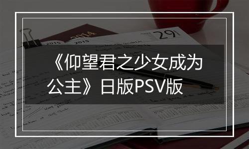 《仰望君之少女成为公主》日版PSV版