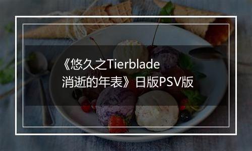 《悠久之Tierblade 消逝的年表》日版PSV版
