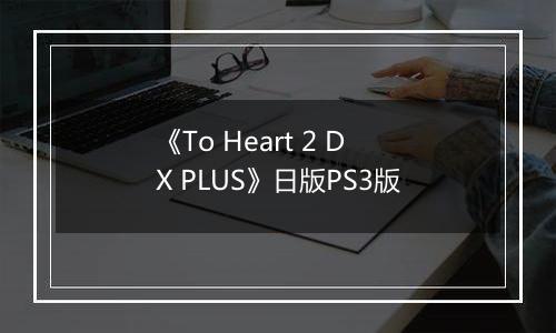 《To Heart 2 DX PLUS》日版PS3版
