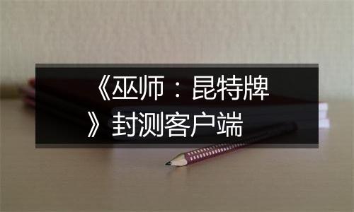 《巫师:昆特牌》封测客户端