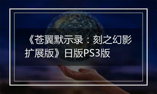 《苍翼默示录：刻之幻影扩展版》日版PS3版最新版