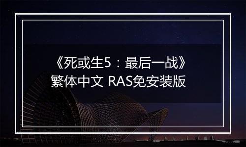 《死或生5:最后一战》 繁体中文 RAS免安装版