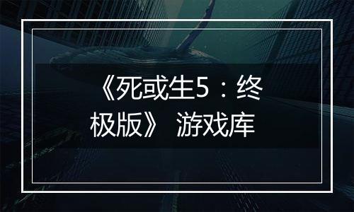 《死或生5：终极版》 游戏库