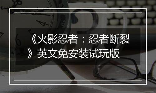《火影忍者：忍者断裂》英文免安装试玩版