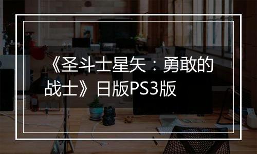 《圣斗士星矢：勇敢的战士》日版PS3版最新版