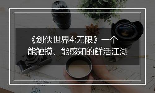 《剑侠世界4:无限》一个能触摸、能感知的鲜活江湖