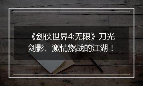 《剑侠世界4:无限》刀光剑影、激情燃战的江湖！