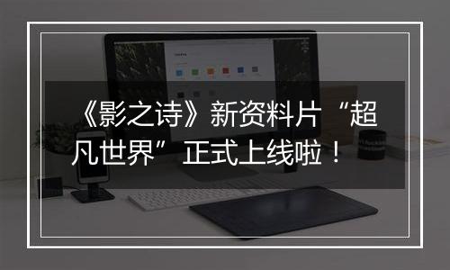 《影之诗》新资料片“超凡世界”正式上线啦！