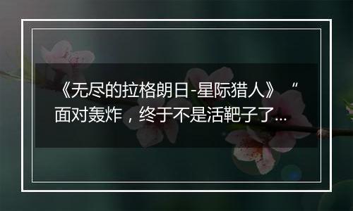 《无尽的拉格朗日-星际猎人》“面对轰炸，终于不是活靶子了！