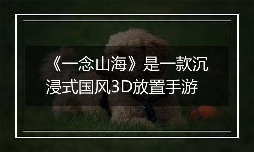 《一念山海》是一款沉浸式国风3D放置手游
