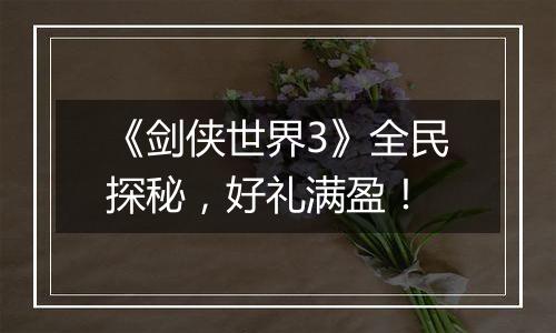 《剑侠世界3》全民探秘，好礼满盈！