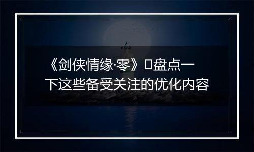 《剑侠情缘·零》​盘点一下这些备受关注的优化内容