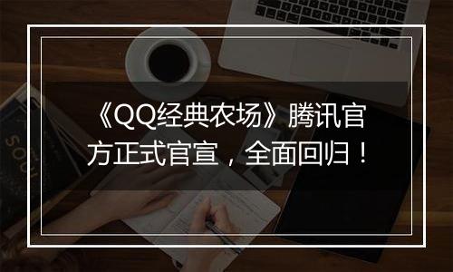 《QQ经典农场》腾讯官方正式官宣，全面回归！