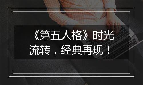 《第五人格》时光流转，经典再现！