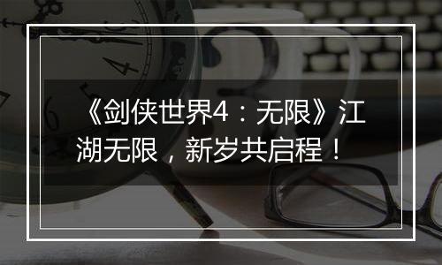 《剑侠世界4：无限》江湖无限，新岁共启程！