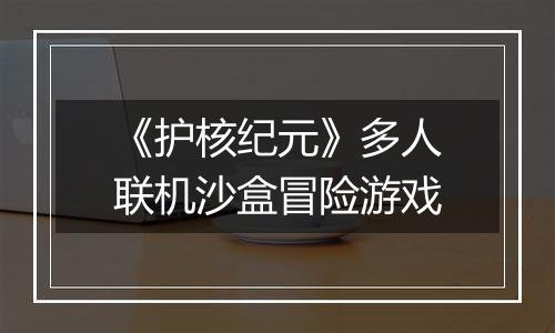 《护核纪元》多人联机沙盒冒险游戏