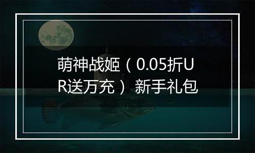 萌神战姬（0.05折UR送万充） 新手礼包