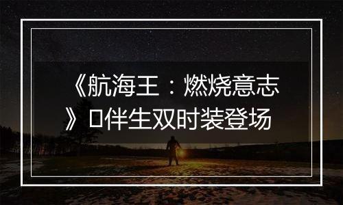 《航海王：燃烧意志》​伴生双时装登场
