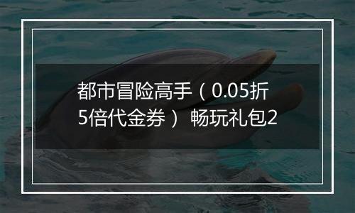 都市冒险高手（0.05折5倍代金券） 畅玩礼包2
