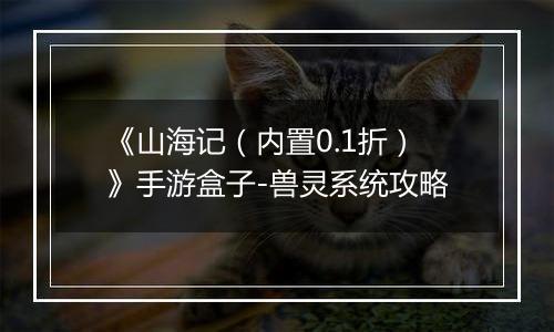 《山海记（内置0.1折）》手游盒子-兽灵系统攻略