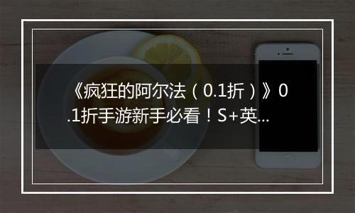 《疯狂的阿尔法（0.1折）》0.1折手游新手必看！S+英雄与限定英雄的养成法则