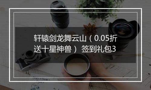 轩辕剑龙舞云山（0.05折送十星神兽） 签到礼包3