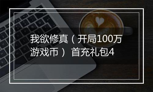 我欲修真（开局100万游戏币） 首充礼包4