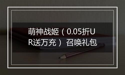 萌神战姬（0.05折UR送万充） 召唤礼包