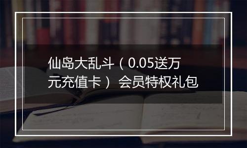 仙岛大乱斗（0.05送万元充值卡） 会员特权礼包