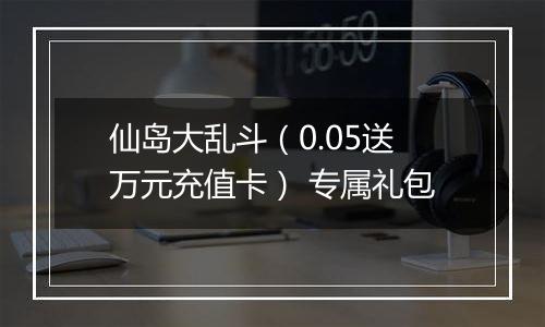 仙岛大乱斗（0.05送万元充值卡） 专属礼包